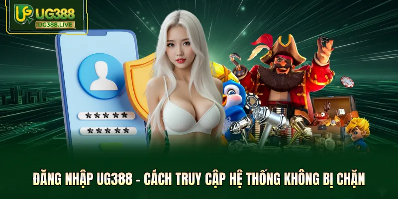 Đăng Nhập UG388 - Cách Truy Cập Hệ Thống Không Bị Chặn
