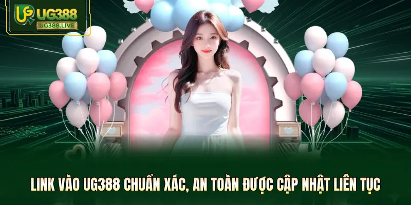 Link vào UG388 chuẩn xác, an toàn được cập nhật liên tục