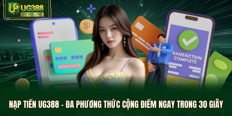 Nạp Tiền UG388 - Đa Phương Thức Cộng Điểm Ngay Trong 30 Giây