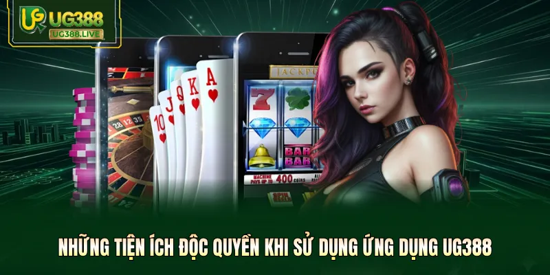 Những tiện ích độc quyền khi sử dụng ứng dụng UG388