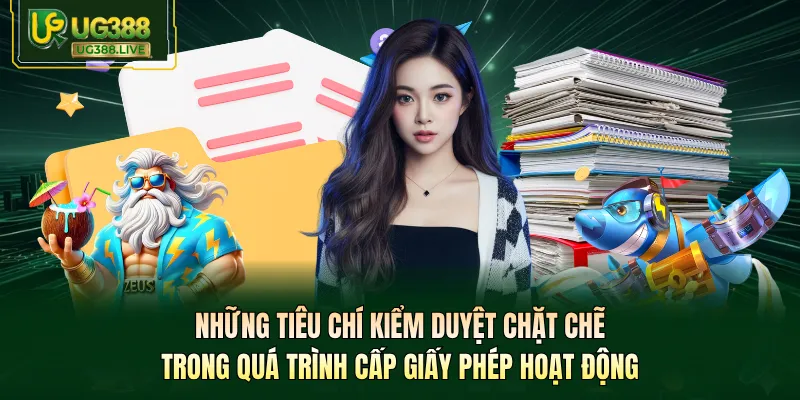 Những tiêu chí kiểm duyệt chặt chẽ trong quá trình cấp giấy phép hoạt động
