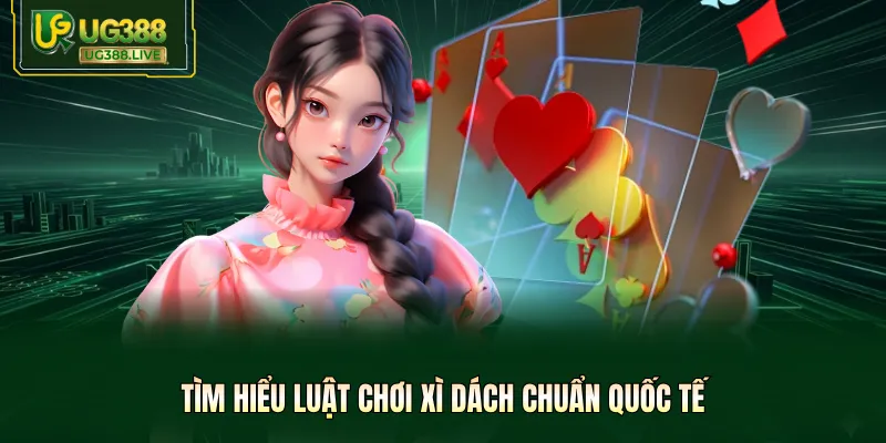 Tìm hiểu luật chơi xì dách chuẩn quốc tế
