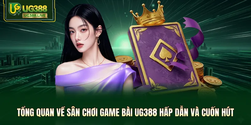 Tổng quan về sân chơi game bài UG388 hấp dẫn và cuốn hút